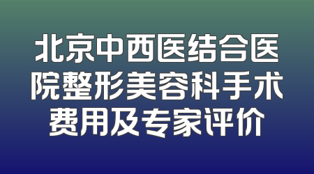 北京中西医结合医院整形美容科手术费用及专家评价
