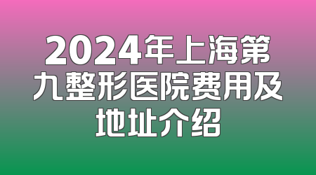 2024年上海第九整形医院费用及地址介绍