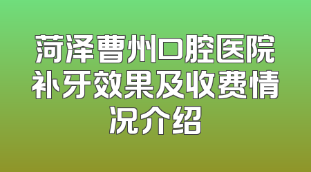 菏泽曹州口腔医院补牙效果及收费情况介绍
