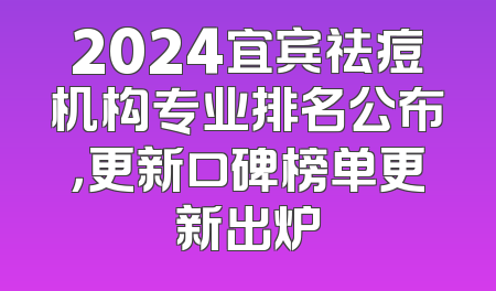 2024宜宾祛痘机构专业排名公布，更新口碑榜单更新出炉