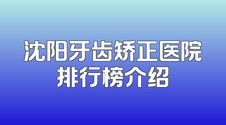 沈阳牙齿矫正医院排行榜介绍
