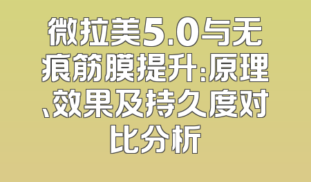 微拉美5.0与无痕筋膜提升：原理、效果及持久度对比分析