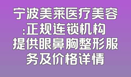 宁波美莱医疗美容：正规连锁机构 提供眼鼻胸整形服务及价格详情