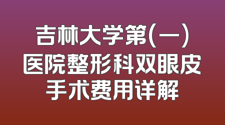 吉林大学第(一)医院整形科双眼皮手术费用详解