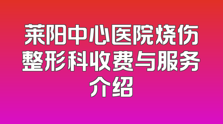 莱阳中心医院烧伤整形科收费与服务介绍