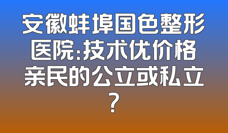 安徽蚌埠国色整形医院：技术优价格亲民的公立或私立？