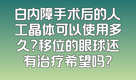 白内障手术后的人工晶体可以使用多久？移位的眼球还有治疗希望吗？