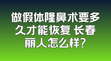 做假体隆鼻术要多久才能恢复 长春丽人怎么样？