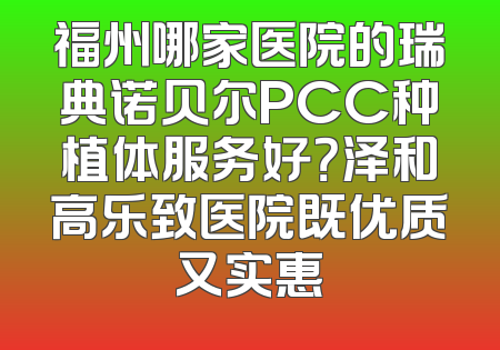 福州哪家医院的瑞典诺贝尔PCC种植体服务好？泽和高乐致医院既优质又实惠