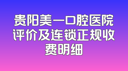 贵阳美一口腔医院评价及连锁正规收费明细