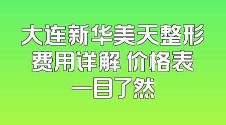 大连新华美天整形费用详解 价格表一目了然