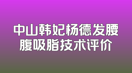 中山韩妃杨德发腰腹吸脂技术评价