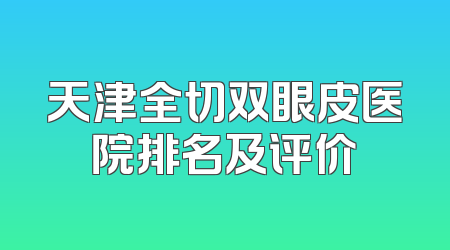天津全切双眼皮医院排名及评价