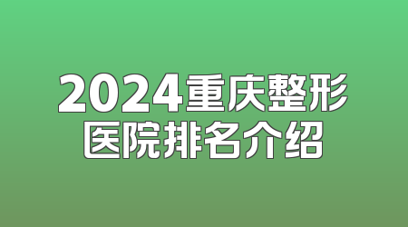 2024重庆整形医院排名介绍