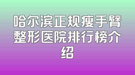 哈尔滨正规瘦手臂整形医院排行榜介绍