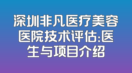 深圳非凡医疗美容医院技术评估：医生与项目介绍