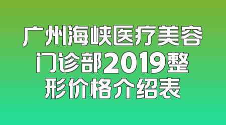 广州海峡医疗美容门诊部2019整形价格介绍表