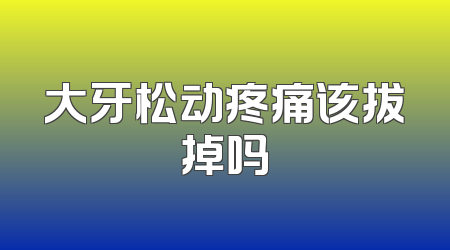 大牙松动疼痛该拔掉吗