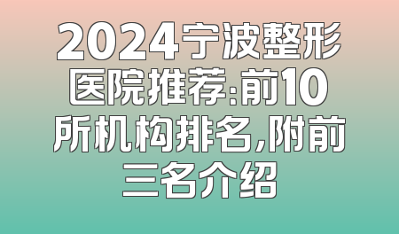 2024宁波整形医院推荐：前10所机构排名，附前三名介绍