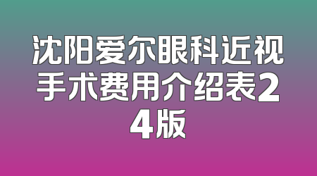 沈阳爱尔眼科近视手术费用介绍表24版