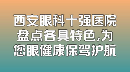 西安眼科十强医院盘点各具特色，为您眼健康保驾护航