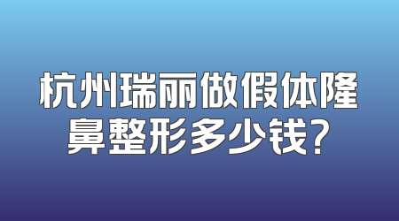 杭州瑞丽做假体隆鼻整形多少钱？