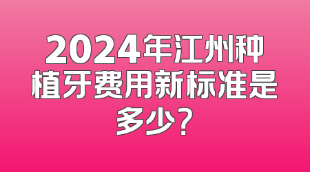 2024年江州种植牙费用新标准是多少？