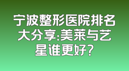宁波整形医院排名大分享：美莱与艺星谁更好？
