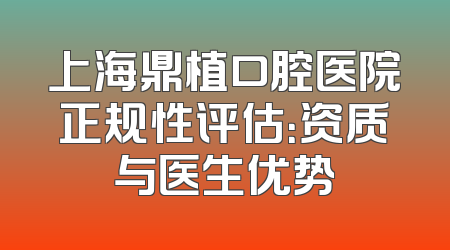 上海鼎植口腔医院正规性评估：资质与医生优势