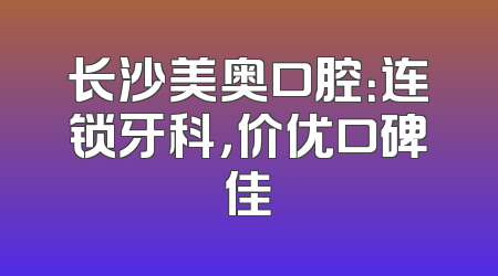 长沙美奥口腔：连锁牙科，价优口碑佳