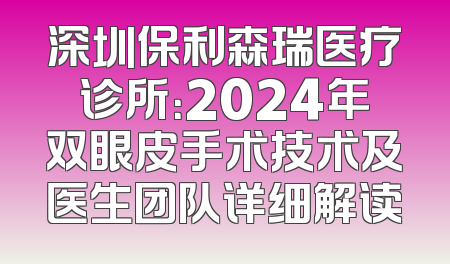 深圳保利森瑞医疗诊所：2024年双眼皮手术技术及医生团队详细解读