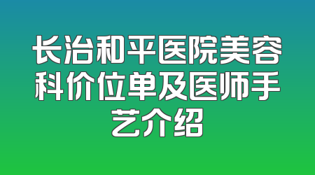 长治和平医院美容科价位单及医师手艺介绍