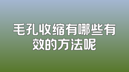 毛孔收缩有哪些有效的方法呢