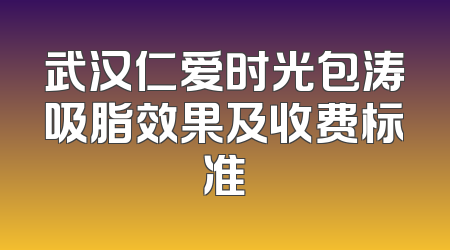 武汉仁爱时光包涛吸脂效果及收费标准