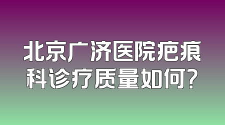 北京广济医院疤痕科诊疗质量如何？