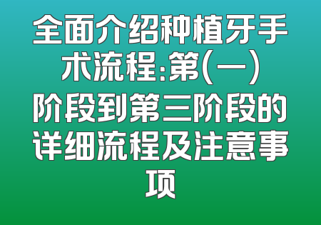 全面介绍种植牙手术流程：第(一)阶段到第三阶段的详细流程及注意事项