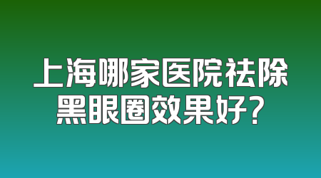 上海哪家医院祛除黑眼圈效果好？