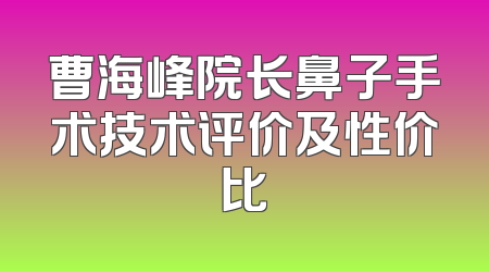 曹海峰院长鼻子手术技术评价及性价比