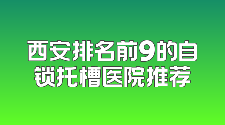 西安排名前9的自锁托槽医院推荐