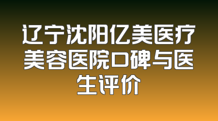 辽宁沈阳亿美医疗美容医院口碑与医生评价