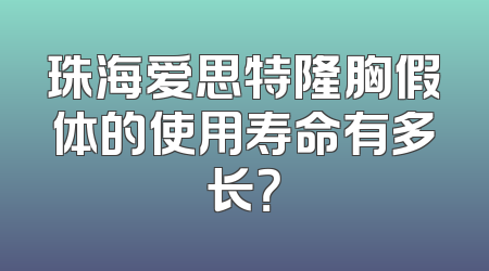珠海爱思特隆胸假体的使用寿命有多长？