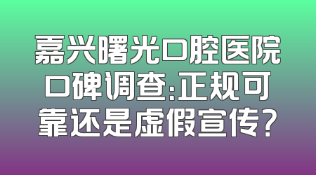嘉兴曙光口腔医院口碑调查：正规可靠还是虚假宣传？