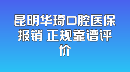 昆明华琦口腔医保报销 正规靠谱评价