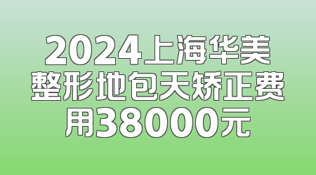 2024上海华美整形地包天矫正费用38000元
