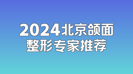 2024北京颌面整形专家推荐