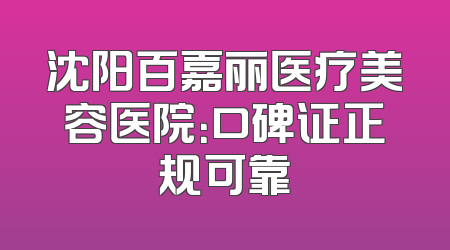 沈阳百嘉丽医疗美容医院：口碑证正规可靠