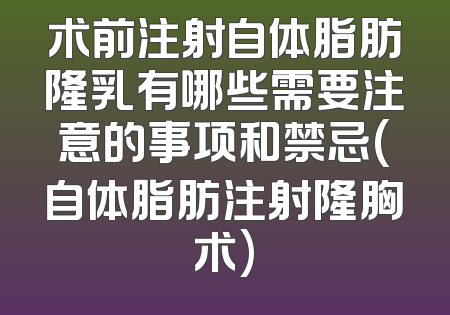 术前注射自体脂肪隆乳有哪些需要注意的事项和禁忌(自体脂肪注射隆胸术)