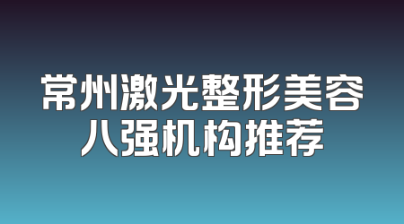 常州激光整形美容八强机构推荐