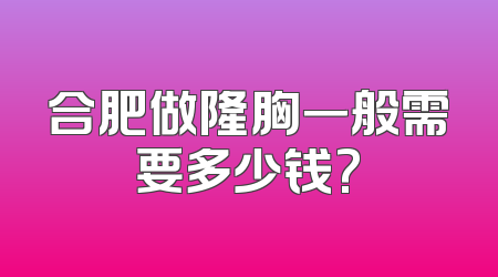 合肥做隆胸一般需要多少钱?