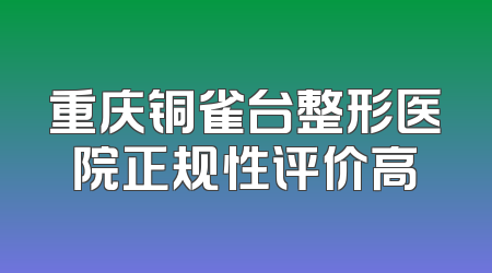 重庆铜雀台整形医院正规性评价高